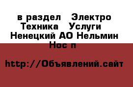  в раздел : Электро-Техника » Услуги . Ненецкий АО,Нельмин Нос п.